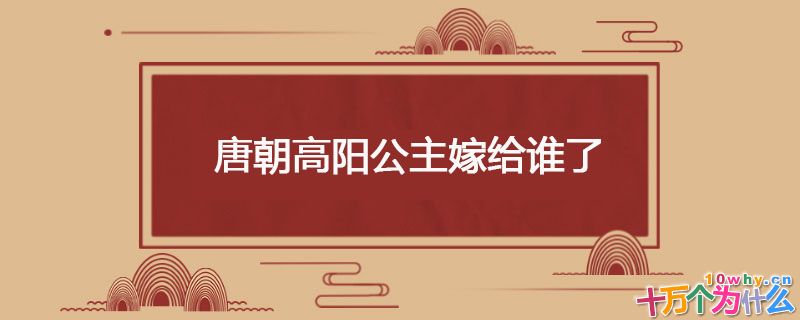 唐朝高阳公主嫁给谁了